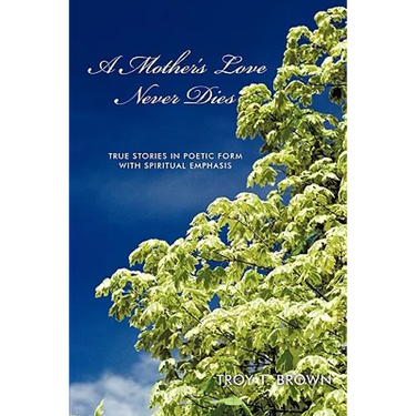 A Mother's Love Never Dies: True Stories in Poetic Form with Spiritual Emphasis