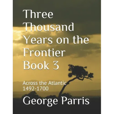 Three Thousand Years on the Frontier Book 3: Across the Atlantic 1492-1700