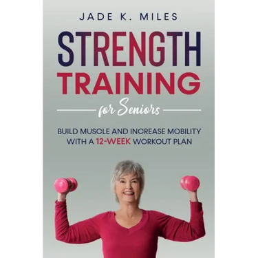 Strength Training for Seniors: Build Muscle and Increase Mobility with a 12-Week Workout Plan