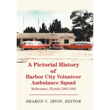 A Pictorial History of Harbor City Volunteer Ambulance Squad: Melbourne, Florida 1966-1999