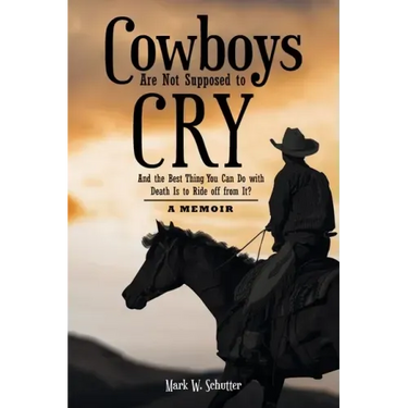 Cowboys Are Not Supposed to Cry: And the Best Thing You Can Do with Death Is to Ride off from It?: A Memoir