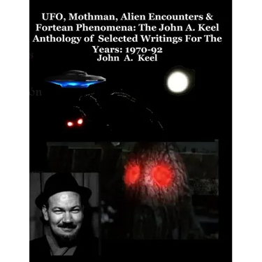 UFO, Mothman, Alien Encounters & Fortean Phenomena: The John A. Keel Anthology of Selected Writings For The Years: 1970-92