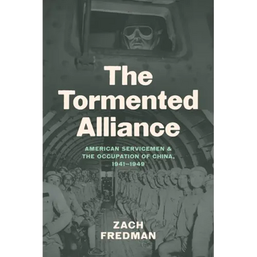 The Tormented Alliance: American Servicemen and the Occupation of China, 1941-1949