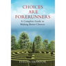 Choices Are Forerunners: A Complete Guide to Making Better Choices