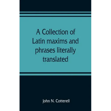 A collection of Latin maxims and phrases literally translated: Intended for the use of students for all legal examinations