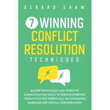 7 Winning Conflict Resolution Techniques: Master Nonviolent and Effective Communication Skills to Resolve Everyday Conflicts in the Workplace, Relatio