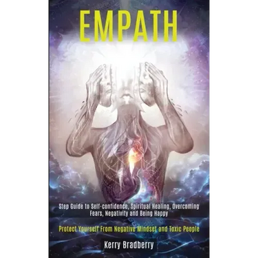 Empath: Step Guide to Self-confidence, Spiritual Healing, Overcoming Fears, Negativity and Being Happy (Protect Yourself From