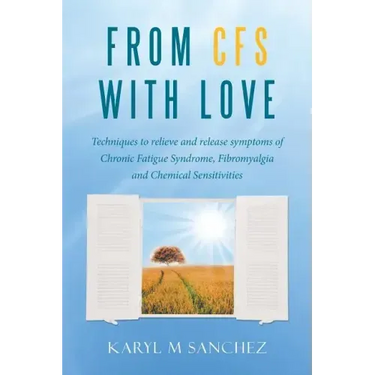 From CFS with Love: Techniques to relieve and release symptoms of Chronic Fatigue Syndrome, Fibromyalgia and Chemical Sensitivities