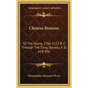 Chinese Bronzes: Of the Shang, 1766-1122 B. C. Through the T'Ang Dynasty, A. D. 618-906