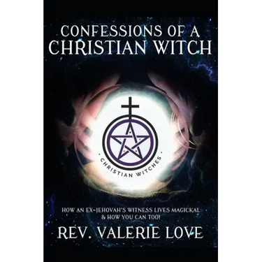 Confessions of a Christian Witch: How an Ex-Jehovah's Witness Lives Magickal & How You Can Too! - 2020 EXPANDED EDITION