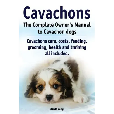 Cavachons. The Complete Owners Manual to Cavachon dogs: Cavachons care, costs, feeding, grooming, health and training all included.