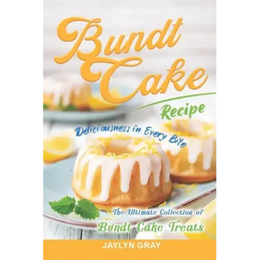 Bundt Cake Recipes: Deliciousness in Every Bite: The Ultimate Collection of Bundt Cake Treats