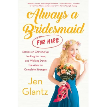 Always a Bridesmaid (for Hire): Stories on Growing Up, Looking for Love, and Walking Down the Aisle for Complete Strangers
