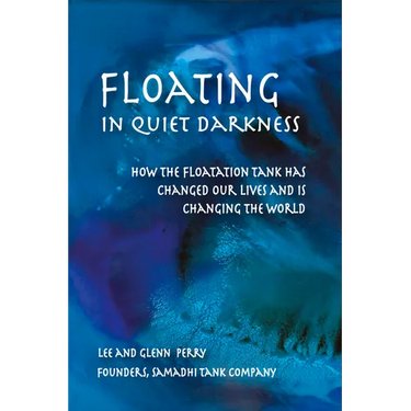 Floating in Quiet Darkness: How the Floatation Tank Has Changed Our Lives and Is Changing the World