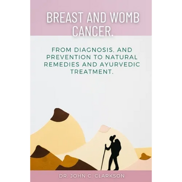 Breast and Womb Cancer.: From Diagnosis, and Prevention To Natural Remedies and Ayurvedic Treatment.