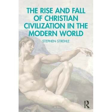 The Rise and Fall of Christian Civilization in the Modern World