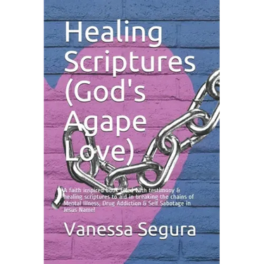 Healing Scriptures (God's Agape Love): A faith inspired book filled with testimony & healing scriptures to aid in breaking the chains of Mental Illnes
