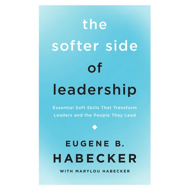 The Softer Side of Leadership: Essential Soft Skills That Transform Leaders and the People They Lead