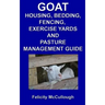 Goat Housing, Bedding, Fencing, Exercise Yards And Pasture Management Guide: Goat Knowledge