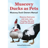 Muscovy Ducks as Pets. Muscovy Duck Owners Manual. Muscovy Duck Pros and Cons, Care, Housing, Diet and Health All Included.