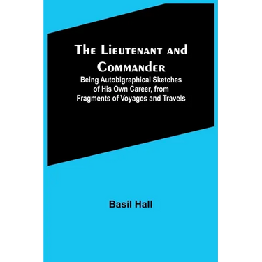 The Lieutenant and Commander; Being Autobigraphical Sketches of His Own Career, from Fragments of Voyages and Travels
