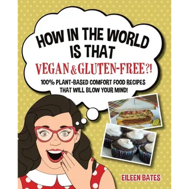 How in the World Is That Vegan & Gluten-free?!: 100% Plant-based Comfort Food Recipes That Will Blow Your Mind!