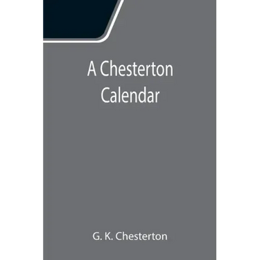 A Chesterton Calendar; Compiled from the writings of 'G.K.C.' both in verse and in prose. With a section apart for the moveable feasts.
