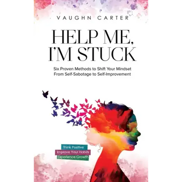 Help Me, I'm Stuck: Six Proven Methods to Shift Your Mindset From Self-Sabotage to Self-Improvement