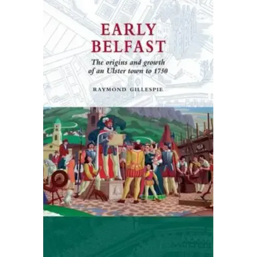 Early Belfast: The Origins and Growth of an Ulster Town to 1750
