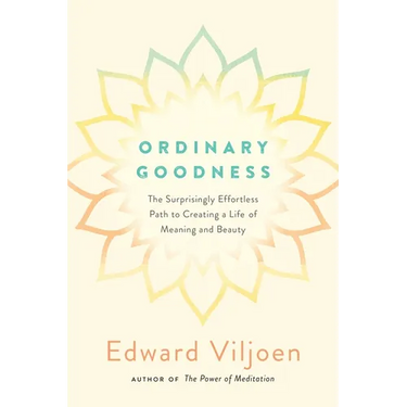 Ordinary Goodness: The Surprisingly Effortless Path to Creating a Life of Meaning and Beauty