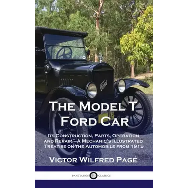 Model T Ford Car: Its Construction, Parts, Operation and Repair - A Mechanic's Illustrated Treatise on the Automobile from 1915