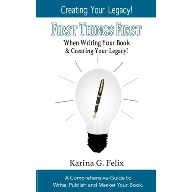 FIRST THINGS FIRST When Writing Your Book and Creating Your Legacy!: A Comprehensive Guide to Write, Publish and Market Your Book.