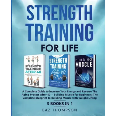 Strength Training For Life: A Complete Guide to Increase Your Energy and Reverse the Aging Process After 40 + Building Muscle for Beginners: 3 Books I