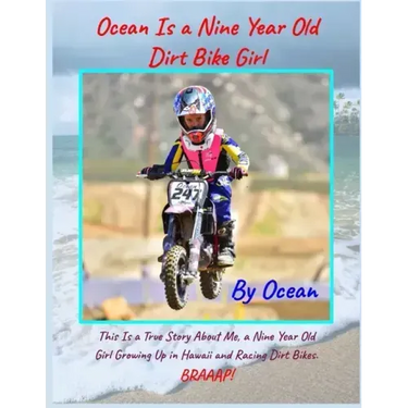 Ocean Is a Nine Year Old Dirt Bike Girl By Ocean: This Is a True Story About Me, a Nine Year Old Girl Growing Up In Hawaii and Racing Dirt Bikes.
