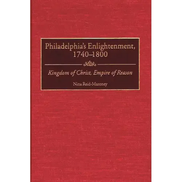 Philadelphia's Enlightenment, 1740-1800: Kingdom of Christ, Empire of Reason