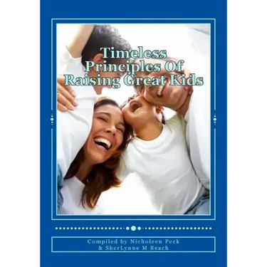 Timeless Principles Of Raising Great Kids: Discover timeless wisdom, seemingly magical secrets to building strong families and a practical, step-by-st