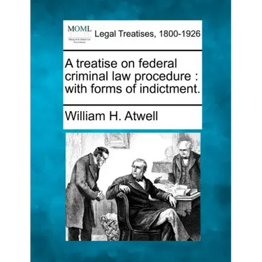 A Treatise on Federal Criminal Law Procedure: With Forms of Indictment.