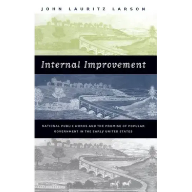 Internal Improvement: National Public Works and the Promise of Popular Government in the Early United States