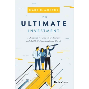 The Ultimate Investment: A Roadmap to Grow Your Business and Build Multigenerational Wealth