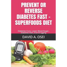 PREVENT OR REVERSE DIABETES FaST - SUPERFOODS DIET: Diabetes Cure, Lower Blood Sugar, Diabetes Diet, End Drugging