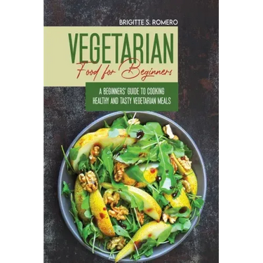 Vegetarian Food For Beginners: A Beginner's guide to Cooking Healthy and Tasty Vegetarian Meals.