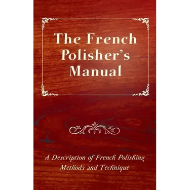 The French Polisher's Manual - A Description of French Polishing Methods and Technique