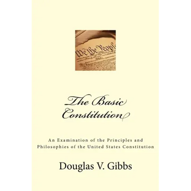 The Basic Constitution: An Examination of the Principles and Philosophies of the United States Constitution