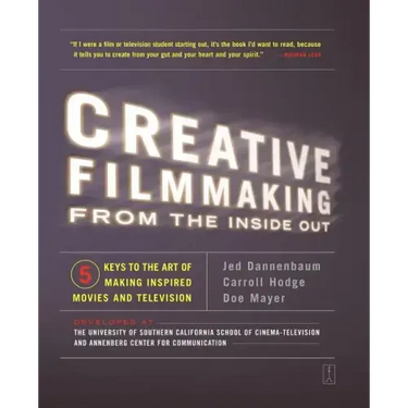 Creative Filmmaking from the Inside Out: Five Keys to the Art of Making Inspired Movies and Television
