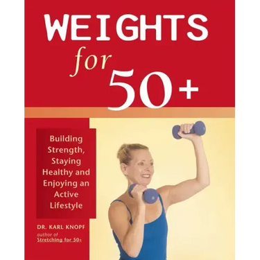 Weights for 50+: Building Strength, Staying Healthy and Enjoying an Active Lifestyle
