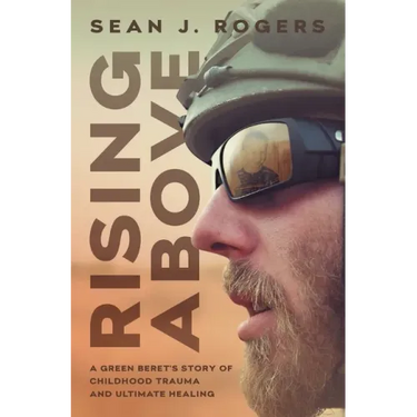 Rising Above: A Green Beret's Story of Childhood Trauma and Ultimate Healing