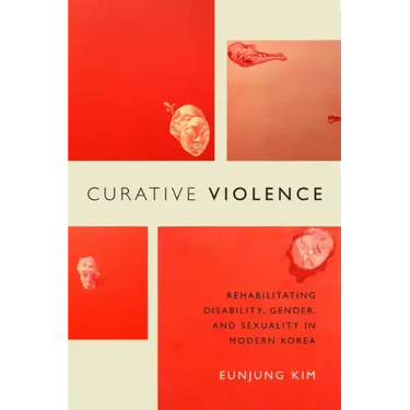 Curative Violence: Rehabilitating Disability, Gender, and Sexuality in Modern Korea