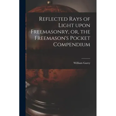 Reflected Rays of Light Upon Freemasonry, or, the Freemason's Pocket Compendium