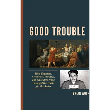 Good Trouble: How Deviants, Criminals, Heretics, and Outsiders Have Changed the World for the Better