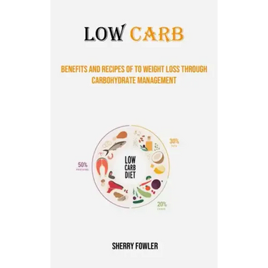 Low Carb: Benefits and Recipes of to Weight Loss Through Carbohydrate Management